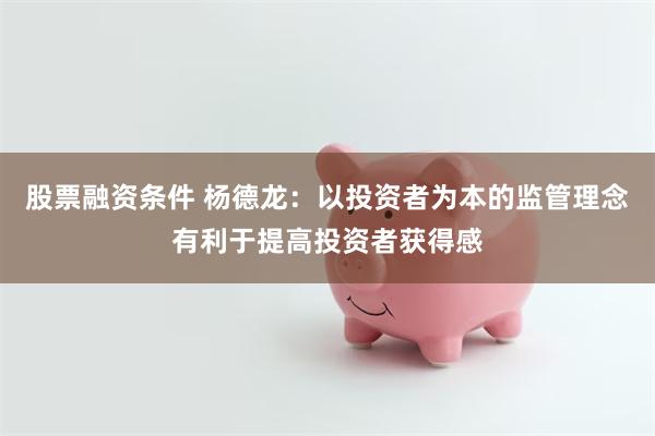 股票融资条件 杨德龙：以投资者为本的监管理念有利于提高投资者获得感