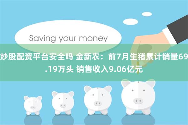 炒股配资平台安全吗 金新农：前7月生猪累计销量69.19万头 销售收入9.06亿元