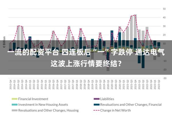 一流的配资平台 四连板后“一”字跌停 通达电气这波上涨行情要终结？