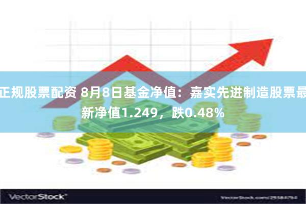 正规股票配资 8月8日基金净值：嘉实先进制造股票最新净值1.249，跌0.48%