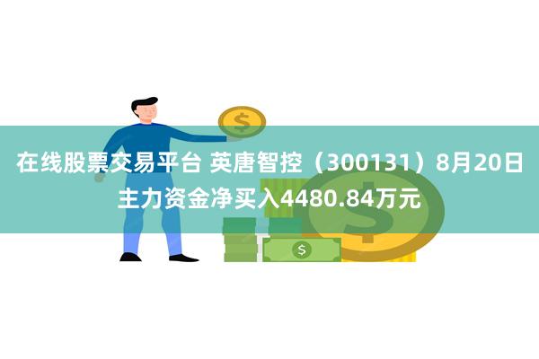 在线股票交易平台 英唐智控（300131）8月20日主力资金净买入4480.84万元