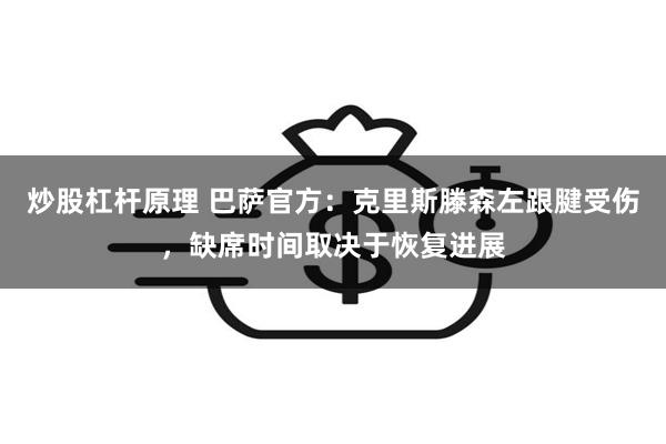 炒股杠杆原理 巴萨官方：克里斯滕森左跟腱受伤，缺席时间取决于恢复进展