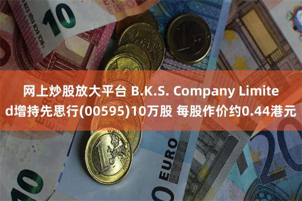 网上炒股放大平台 B.K.S. Company Limited增持先思行(00595)10万股 每股作价约0.44港元