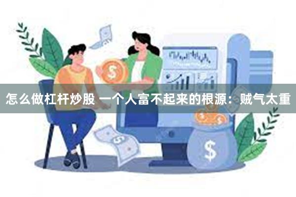 怎么做杠杆炒股 一个人富不起来的根源：贼气太重