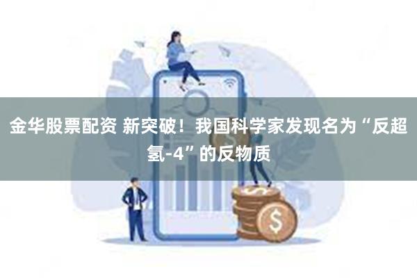 金华股票配资 新突破！我国科学家发现名为“反超氢-4”的反物质