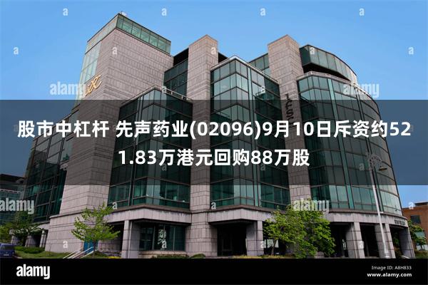 股市中杠杆 先声药业(02096)9月10日斥资约521.83万港元回购88万股