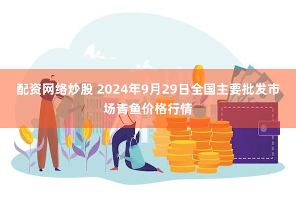 配资网络炒股 2024年9月29日全国主要批发市场青鱼价格行情