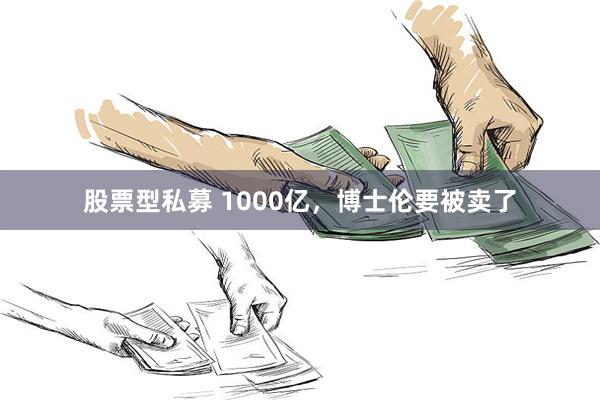 股票型私募 1000亿，博士伦要被卖了