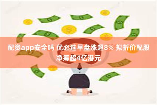 配资app安全吗 优必选早盘涨超8% 拟折价配股净筹超4亿港元