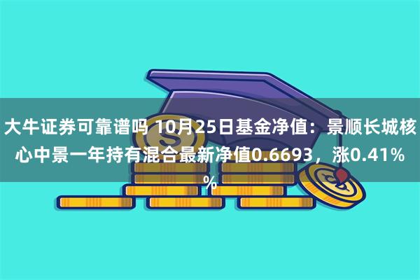 大牛证券可靠谱吗 10月25日基金净值：景顺长城核心中景一年持有混合最新净值0.6693，涨0.41%