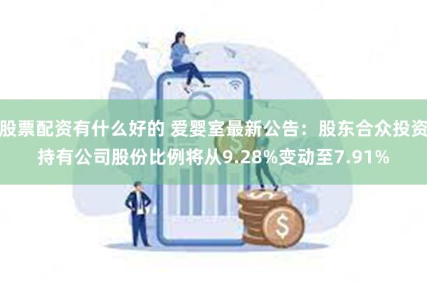 股票配资有什么好的 爱婴室最新公告：股东合众投资持有公司股份比例将从9.28%变动至7.91%