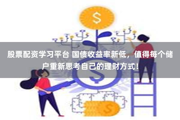 股票配资学习平台 国债收益率新低，值得每个储户重新思考自己的理财方式！