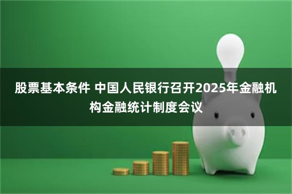 股票基本条件 中国人民银行召开2025年金融机构金融统计制度会议