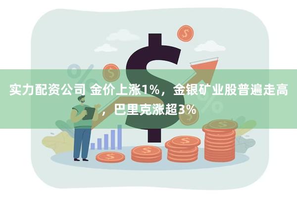 实力配资公司 金价上涨1%，金银矿业股普遍走高，巴里克涨超3%