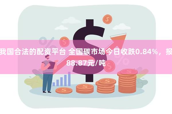 我国合法的配资平台 全国碳市场今日收跌0.84%，报88.87元/吨