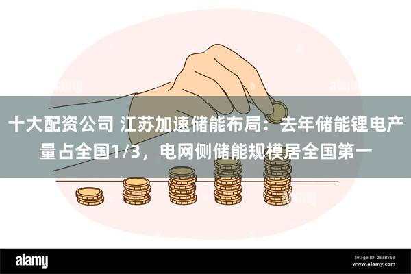 十大配资公司 江苏加速储能布局：去年储能锂电产量占全国1/3，电网侧储能规模居全国第一